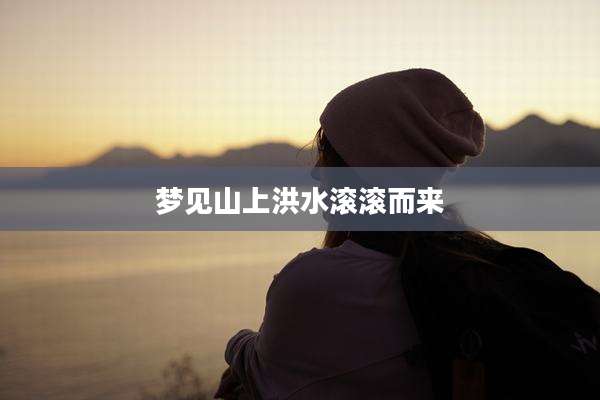 梦见山上洪水滚滚而来