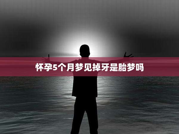 怀孕5个月梦见掉牙是胎梦吗