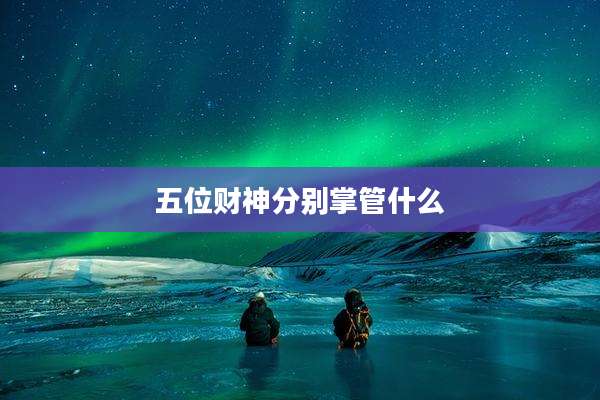 五位财神分别掌管什么
