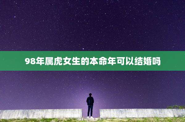 98年属虎女生的本命年可以结婚吗