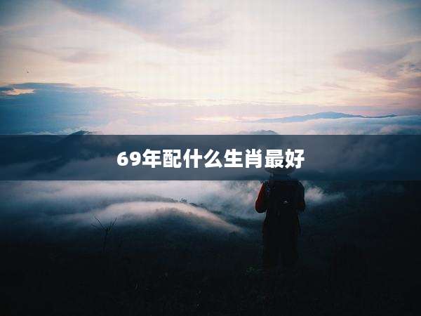 69年配什么生肖最好