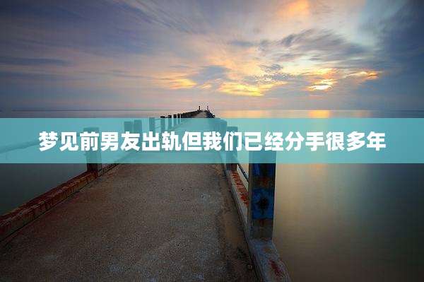 梦见前男友出轨但我们已经分手很多年