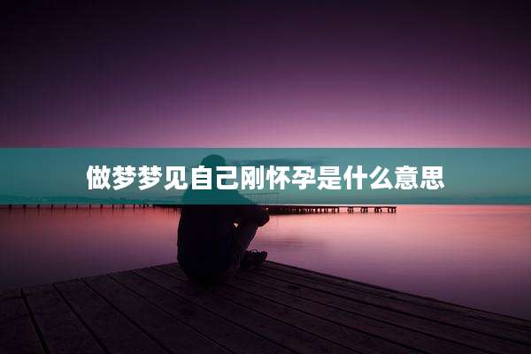 做梦梦见自己刚怀孕是什么意思