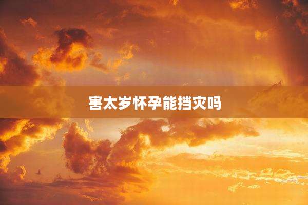 害太岁怀孕能挡灾吗