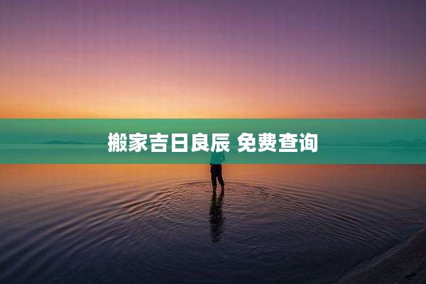 搬家吉日良辰 免费查询