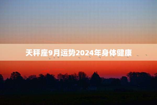天秤座9月运势2024年身体健康