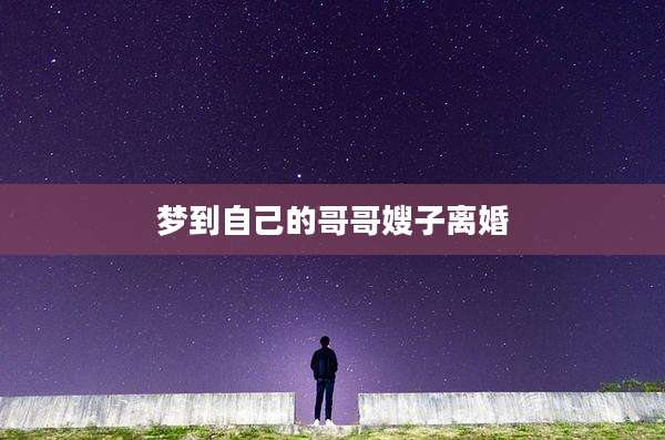 梦到自己的哥哥嫂子离婚