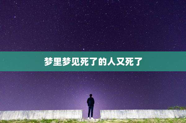 梦里梦见死了的人又死了