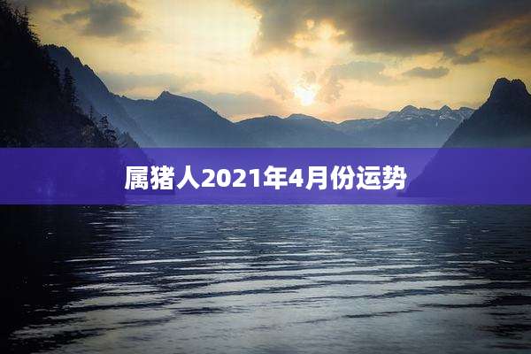 属猪人2021年4月份运势
