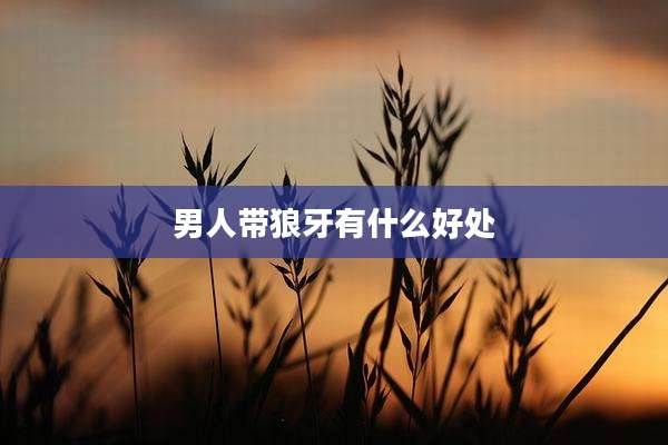 男人带狼牙有什么好处