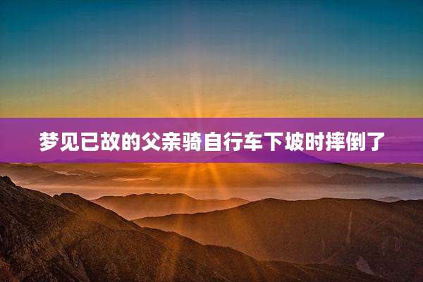 梦见已故的父亲骑自行车下坡时摔倒了