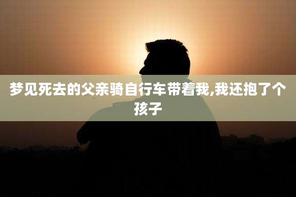 梦见死去的父亲骑自行车带着我,我还抱了个孩子