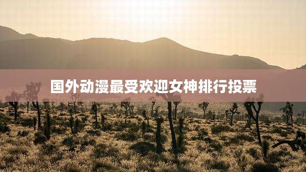 国外动漫最受欢迎女神排行投票