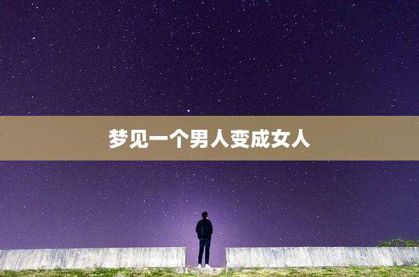 梦见一个男人变成女人