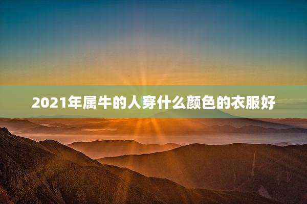 2021年属牛的人穿什么颜色的衣服好