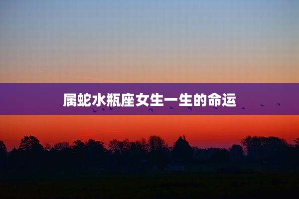 属蛇水瓶座女生一生的命运