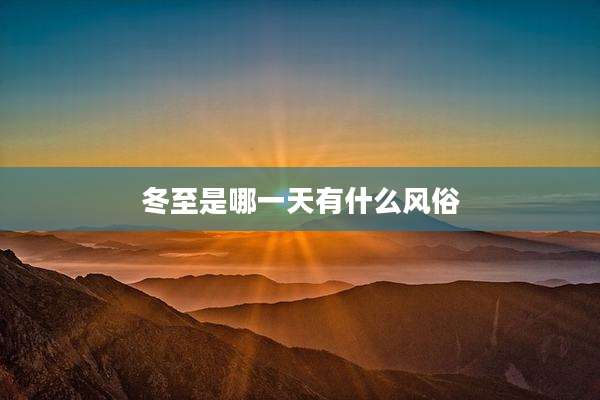 冬至是哪一天有什么风俗