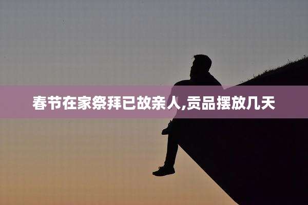 春节在家祭拜已故亲人,贡品摆放几天