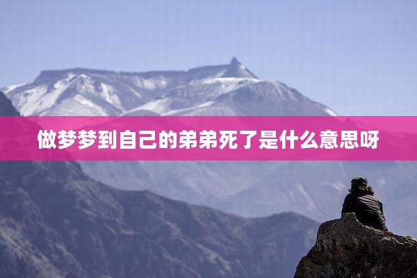 做梦梦到自己的弟弟死了是什么意思呀
