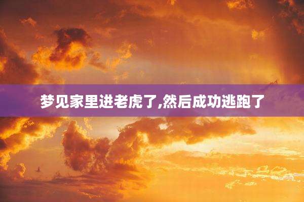 梦见家里进老虎了,然后成功逃跑了