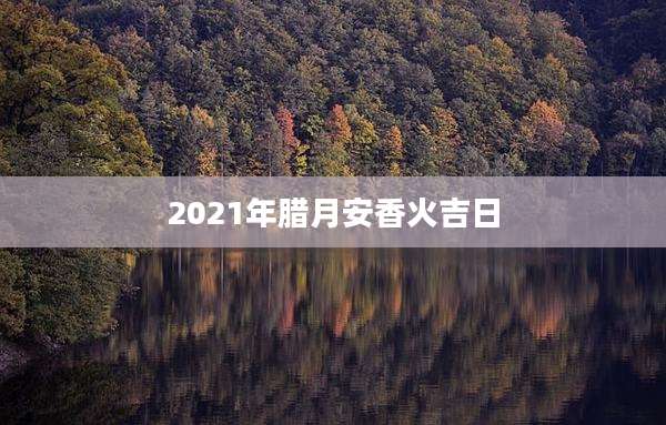 2021年腊月安香火吉日