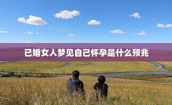 已婚女人梦见自己怀孕是什么预兆