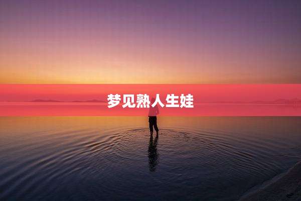 梦见熟人生娃