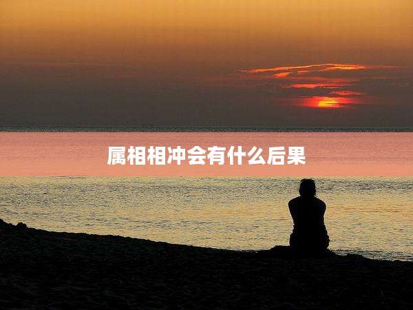 属相相冲会有什么后果