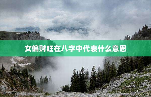 女偏财旺在八字中代表什么意思