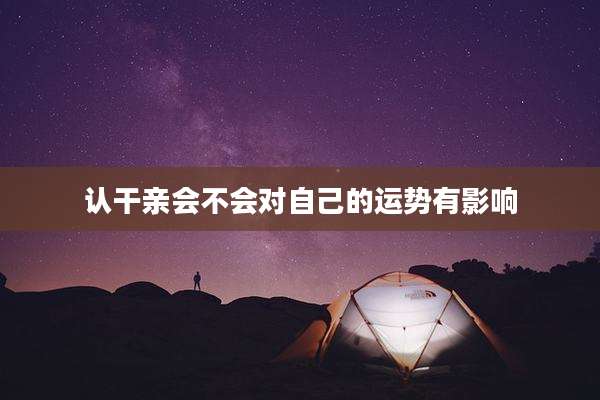 认干亲会不会对自己的运势有影响