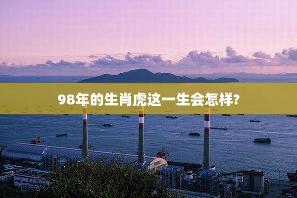 98年的生肖虎这一生会怎样?