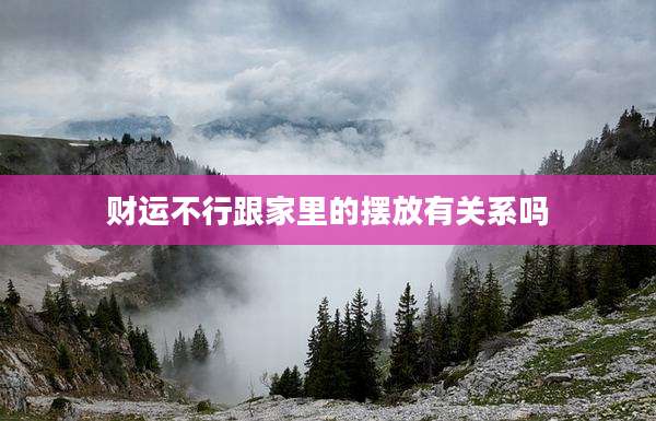 财运不行跟家里的摆放有关系吗