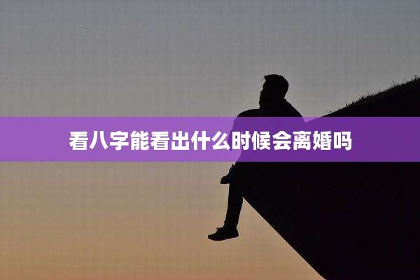 看八字能看出什么时候会离婚吗