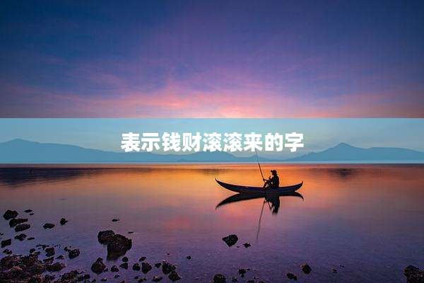 表示钱财滚滚来的字