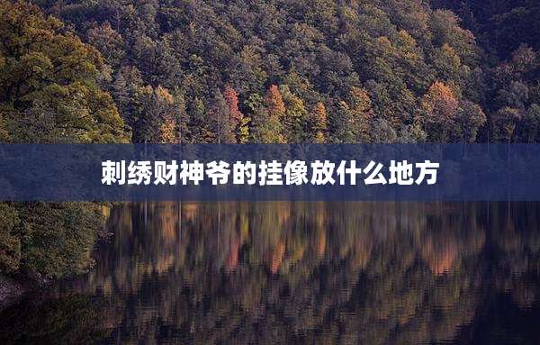 刺绣财神爷的挂像放什么地方