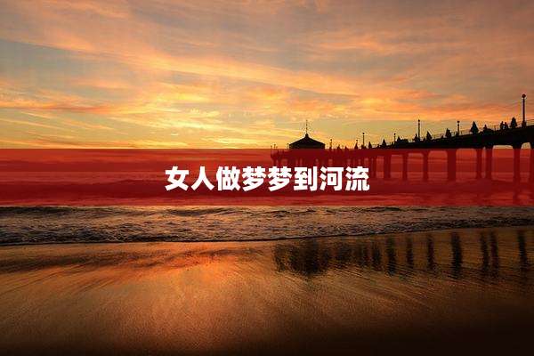 女人做梦梦到河流