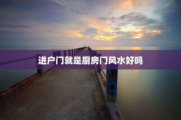 进户门就是厨房门风水好吗