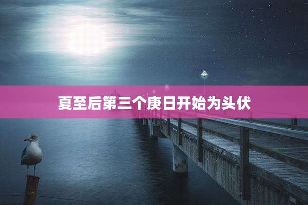 夏至后第三个庚日开始为头伏