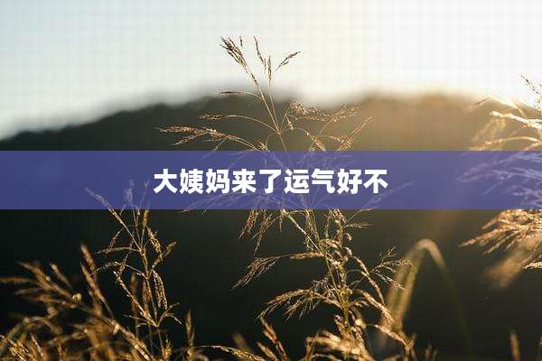 大姨妈来了运气好不