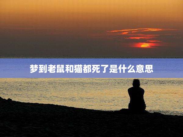 梦到老鼠和猫都死了是什么意思