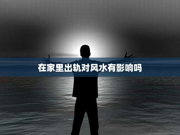 在家里出轨对风水有影响吗