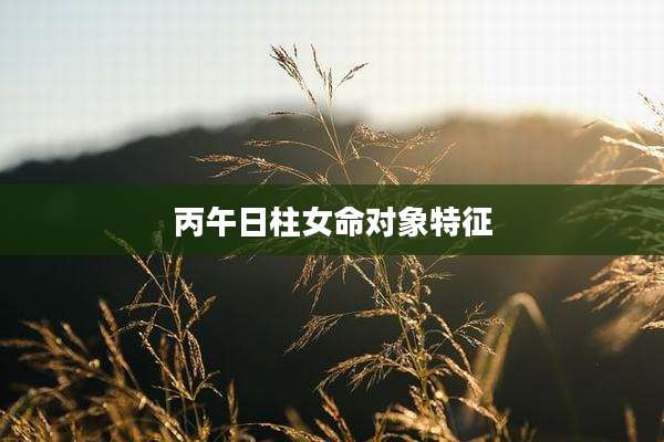 丙午日柱女命对象特征