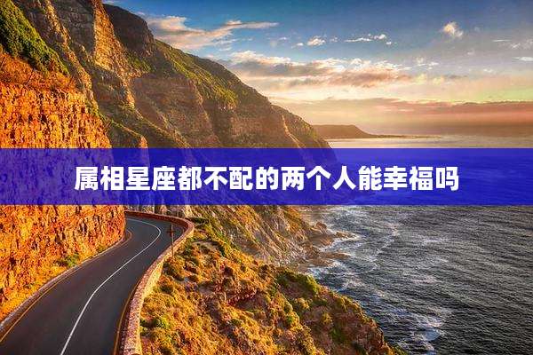 属相星座都不配的两个人能幸福吗