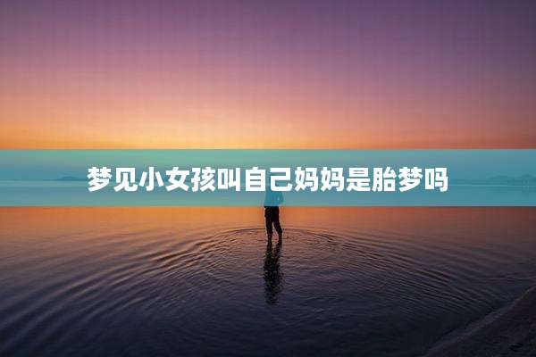 梦见小女孩叫自己妈妈是胎梦吗