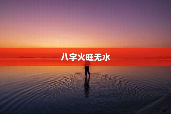 八字火旺无水