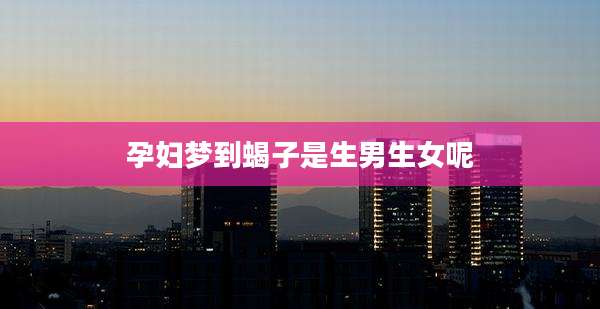 孕妇梦到蝎子是生男生女呢