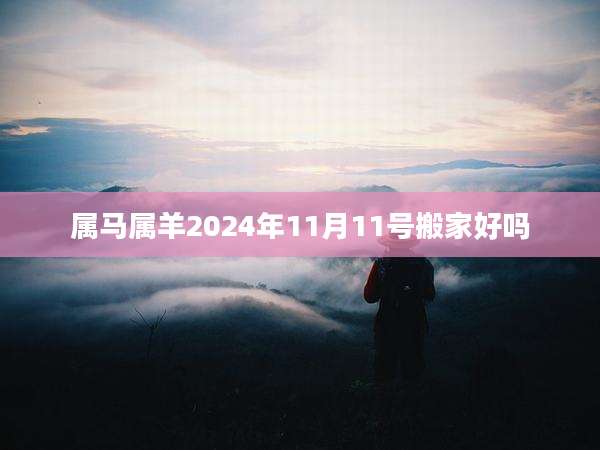属马属羊2024年11月11号搬家好吗