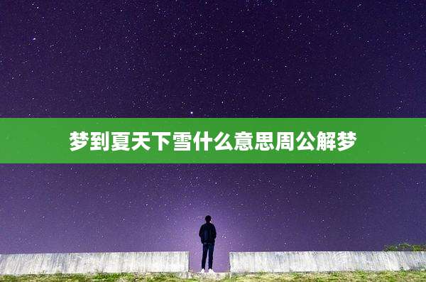梦到夏天下雪什么意思周公解梦