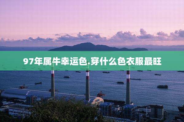 97年属牛幸运色.穿什么色衣服最旺