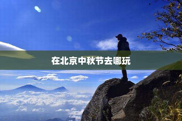 在北京中秋节去哪玩